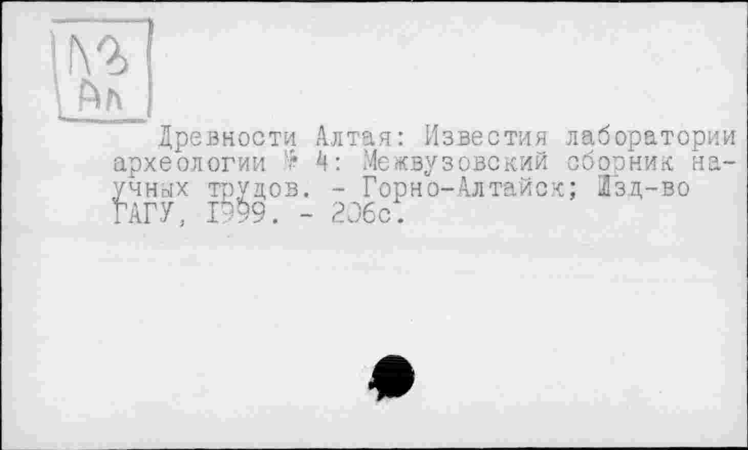 ﻿Древности Алтая: Известия лаборатории археологии А: Межвузовский сборник научных трудов. - Горно-Алтайск; Гзд-во ГАГУ, 1999. - 206с.